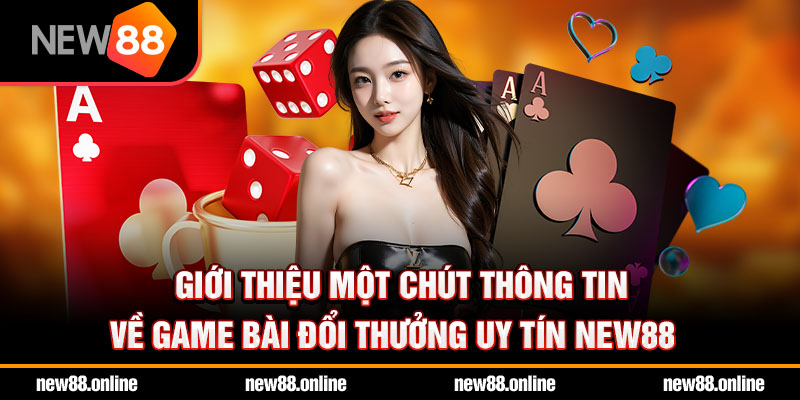 Giới thiệu một chút thông tin về game bài đổi thưởng uy tín NEW88