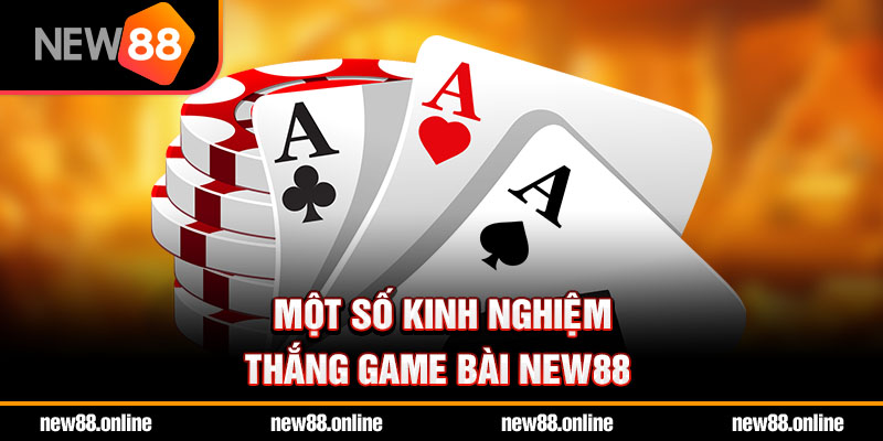 Một số kinh nghiệm thắng game bài NEW88